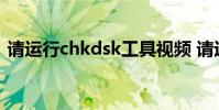 请运行chkdsk工具视频 请运行chkdsk工具