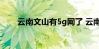 云南文山有5g网了 云南有5g网络吗