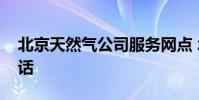 北京天然气公司服务网点 北京天然气服务电话