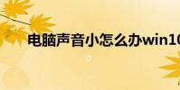 电脑声音小怎么办win10 电脑声音小