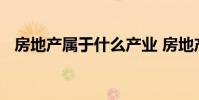 房地产属于什么产业 房地产属于什么产业