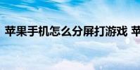 苹果手机怎么分屏打游戏 苹果手机怎么分屏