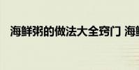 海鲜粥的做法大全窍门 海鲜粥的做法大全