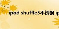 ipod shuffle5不锈钢 ipod shuffle5