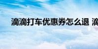 滴滴打车优惠券怎么退 滴滴打车优惠卷