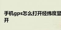 手机gps怎么打开经纬度显示 手机gps怎么打开