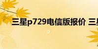 三星p729电信版报价 三星p729电信版