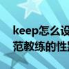 keep怎么设置教练是女的 Keep怎么更改示范教练的性别