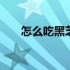 怎么吃黑芝麻效果更好 怎么吃黑芝麻