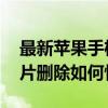 最新苹果手机照片删除怎么恢复 苹果手机照片删除如何恢复