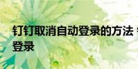 钉钉取消自动登录的方法 钉钉怎么取消自动登录