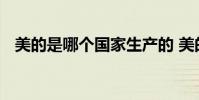 美的是哪个国家生产的 美的是哪个国家的