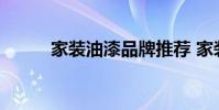 家装油漆品牌推荐 家装油漆品牌