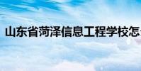 山东省菏泽信息工程学校怎么样 有没有前途