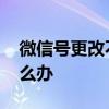 微信号更改不过来怎么办 微信号更改不了怎么办