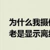 为什么我摄像头显示离线状态 为什么摄像头老是显示离线状态