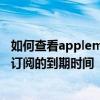 如何查看applemusic什么时候到期 怎么查看Apple Music订阅的到期时间