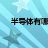 半导体有哪些 关于半导体有哪些的介绍