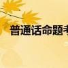 普通话命题考试技巧 普通话命题说话技巧
