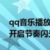qq音乐播放音乐怎么开启闪光 QQ音乐怎么开启节奏闪光