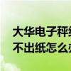 大华电子秤纸出不来是怎么回事 大华电子秤不出纸怎么办