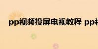 pp视频投屏电视教程 pp视频有电视版么