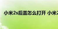 小米2s后盖怎么打开 小米2s后盖怎么打开