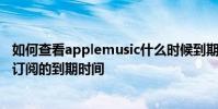 如何查看applemusic什么时候到期 怎么查看Apple Music订阅的到期时间