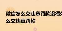 微信怎么交违章罚款没得处罚决定呢 微信怎么交违章罚款