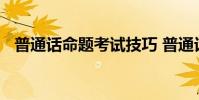 普通话命题考试技巧 普通话命题说话技巧