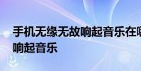 手机无缘无故响起音乐在哪关 手机无缘无故响起音乐