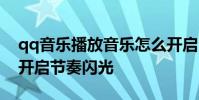 qq音乐播放音乐怎么开启闪光 QQ音乐怎么开启节奏闪光