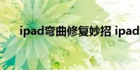 ipad弯曲修复妙招 ipad弯曲能否修复