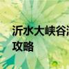 沂水大峡谷游玩攻略一日游 沂水大峡谷游玩攻略