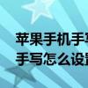 苹果手机手写怎么设置成全屏手写 苹果手机手写怎么设置