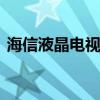 海信液晶电视好不好的 海信液晶电视好不好