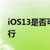 iOS13是否可以在iPhone或iPodtouch上运行