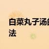 白菜丸子汤的做法大全家常 白菜丸子汤的做法