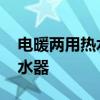 电暖两用热水器哪个品牌比较好 电暖两用热水器