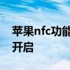 苹果nfc功能怎么开启视频 苹果nfc功能怎么开启