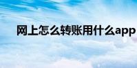网上怎么转账用什么app 网上怎么转账