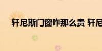 轩尼斯门窗咋那么贵 轩尼斯门窗怎么样