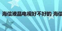 海信液晶电视好不好的 海信液晶电视好不好