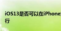 iOS13是否可以在iPhone或iPodtouch上运行