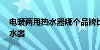 电暖两用热水器哪个品牌比较好 电暖两用热水器