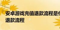 安卓游戏充值退款流程是什么 安卓游戏充值退款流程