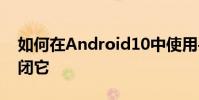如何在Android10中使用手势导航或如何关闭它