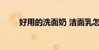 好用的洗面奶 洁面乳怎么用才正确