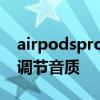 airpodspro音质如何调整 airpodspro怎么调节音质