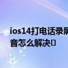 ios14打电话录屏没声音 苹果手机ios14系统录屏时没有声音怎么解决​